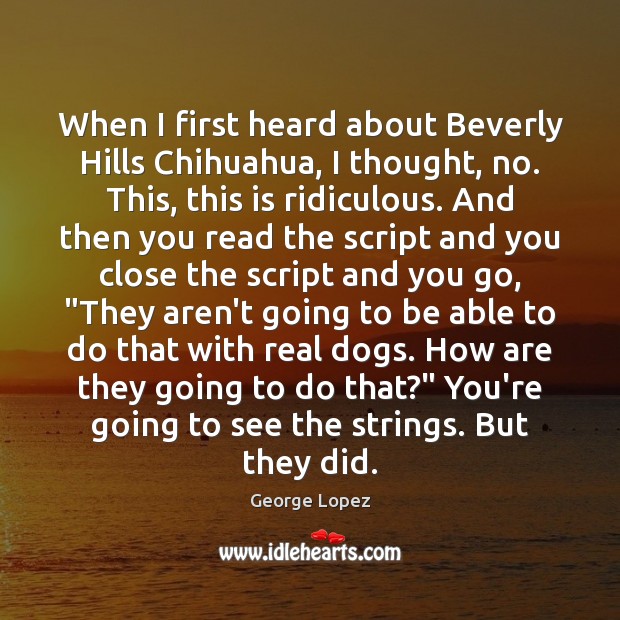 When I first heard about Beverly Hills Chihuahua, I thought, no. This, George Lopez Picture Quote