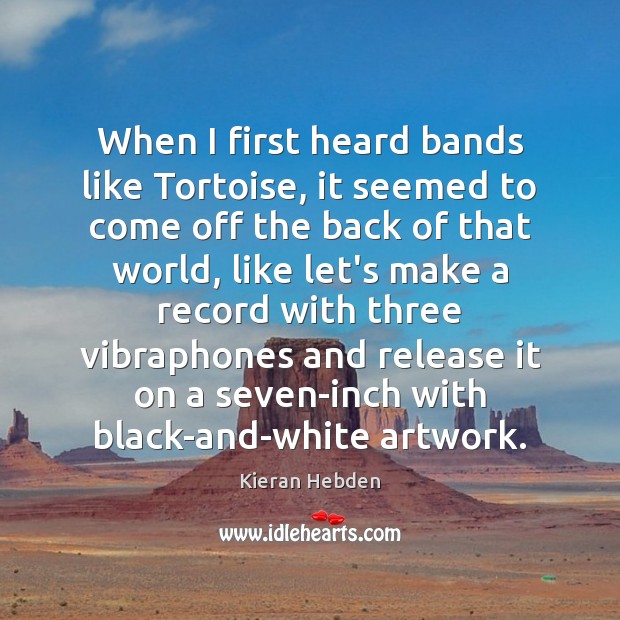 When I first heard bands like Tortoise, it seemed to come off Kieran Hebden Picture Quote