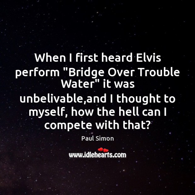 When I first heard Elvis perform “Bridge Over Trouble Water” it was Paul Simon Picture Quote