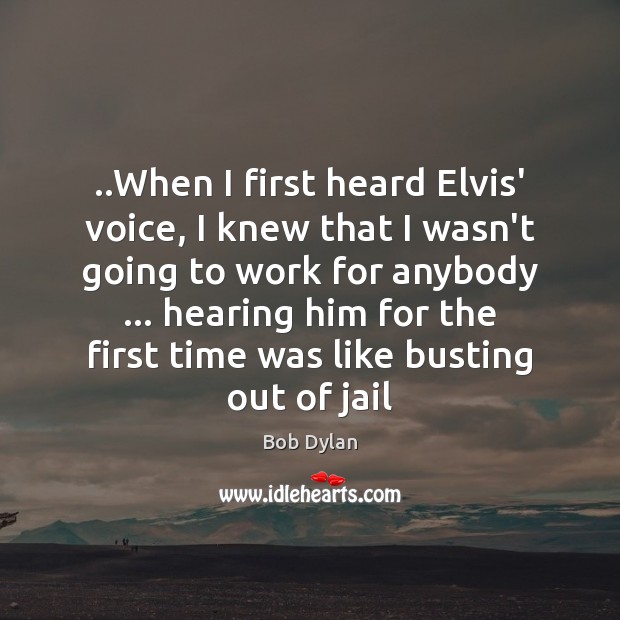 ..When I first heard Elvis’ voice, I knew that I wasn’t going Bob Dylan Picture Quote