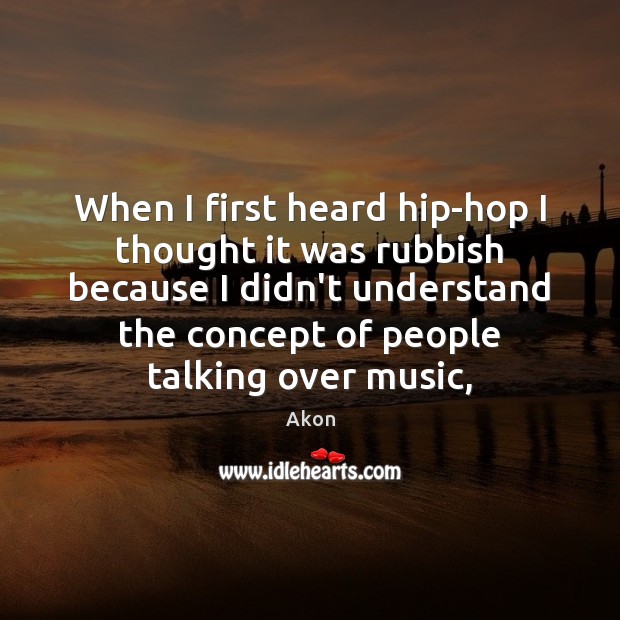 When I first heard hip-hop I thought it was rubbish because I Akon Picture Quote
