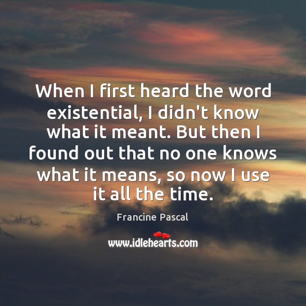 When I first heard the word existential, I didn’t know what it Francine Pascal Picture Quote