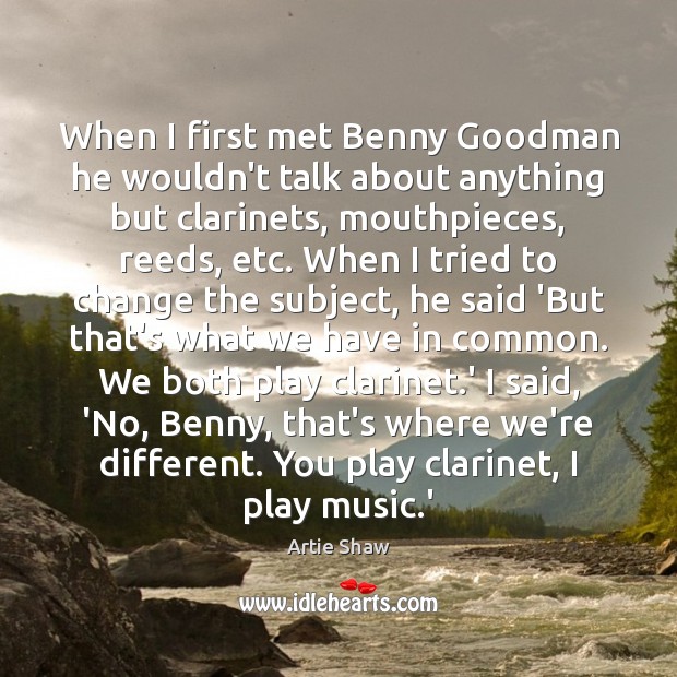 When I first met Benny Goodman he wouldn’t talk about anything but Artie Shaw Picture Quote
