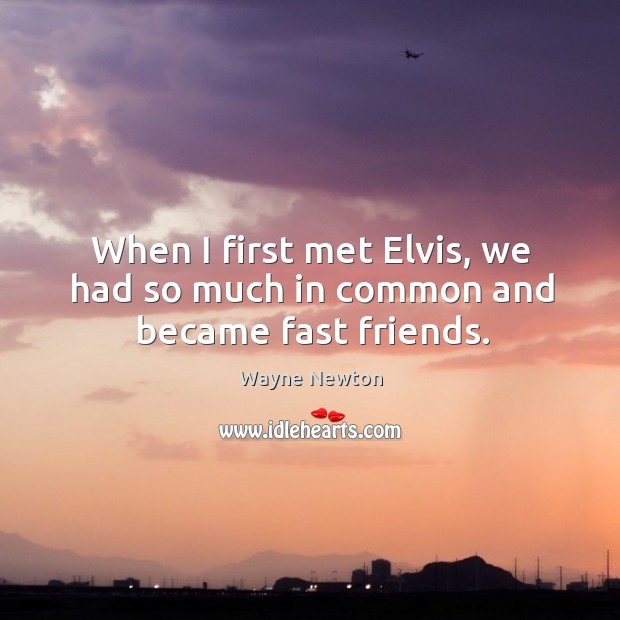 When I first met elvis, we had so much in common and became fast friends. Wayne Newton Picture Quote