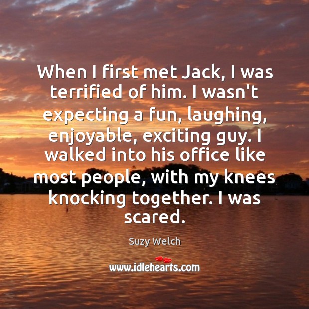 When I first met Jack, I was terrified of him. I wasn’t Suzy Welch Picture Quote