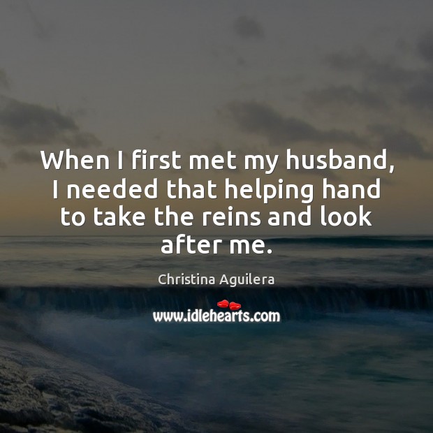 When I first met my husband, I needed that helping hand to Christina Aguilera Picture Quote