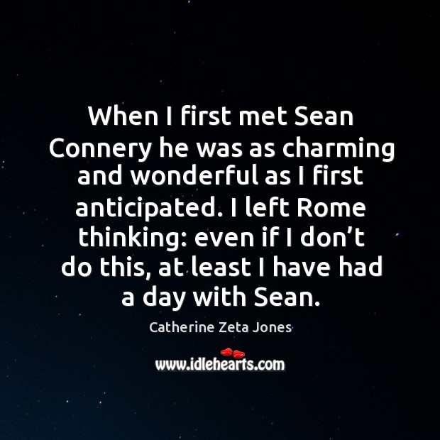 When I first met sean connery he was as charming and wonderful as I first anticipated. Catherine Zeta Jones Picture Quote