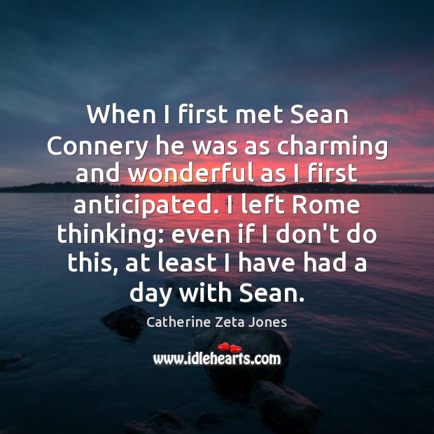 When I first met Sean Connery he was as charming and wonderful Catherine Zeta Jones Picture Quote