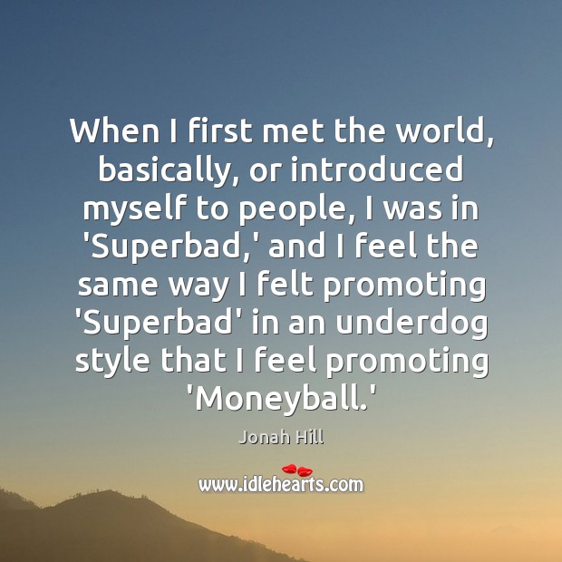 When I first met the world, basically, or introduced myself to people, Jonah Hill Picture Quote