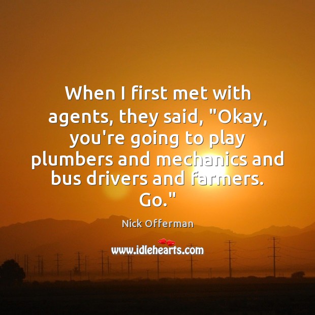 When I first met with agents, they said, “Okay, you’re going to Nick Offerman Picture Quote