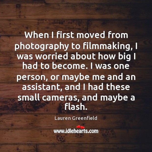 When I first moved from photography to filmmaking, I was worried about Lauren Greenfield Picture Quote