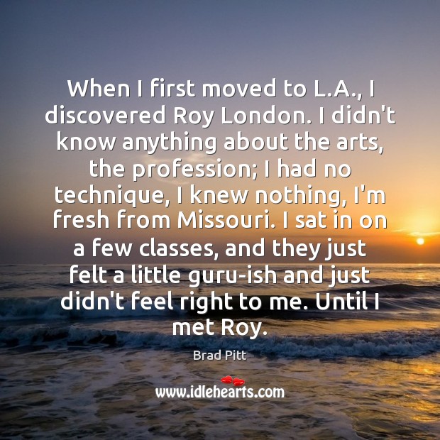 When I first moved to L.A., I discovered Roy London. I Brad Pitt Picture Quote