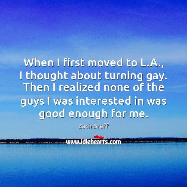 When I first moved to L.A., I thought about turning gay. Zach Braff Picture Quote