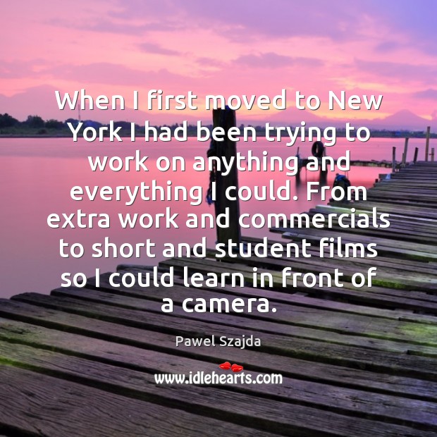 When I first moved to New York I had been trying to Pawel Szajda Picture Quote
