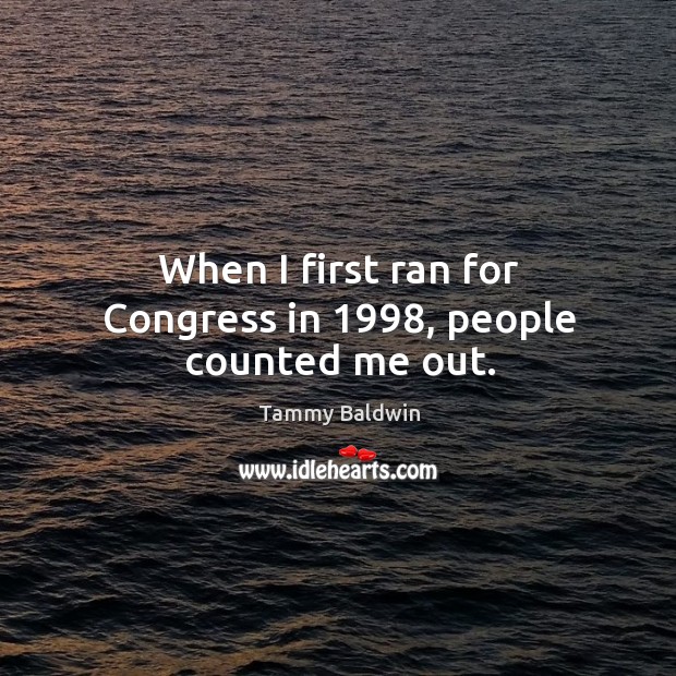 When I first ran for congress in 1998, people counted me out. Tammy Baldwin Picture Quote