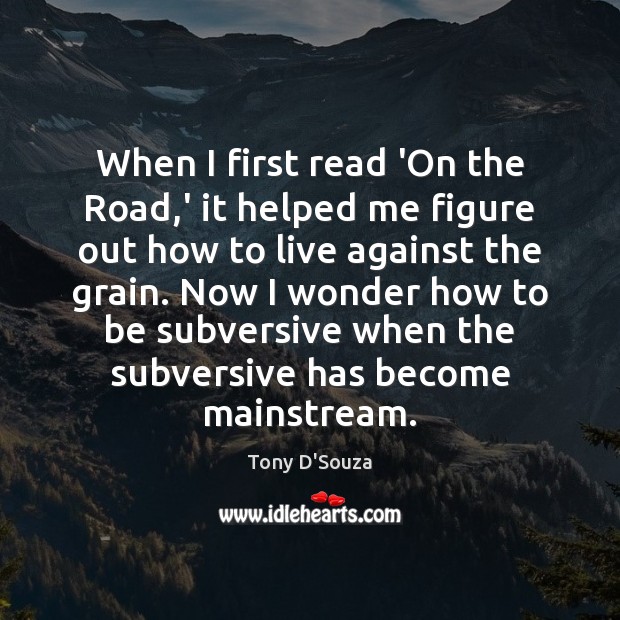 When I first read ‘On the Road,’ it helped me figure Tony D’Souza Picture Quote