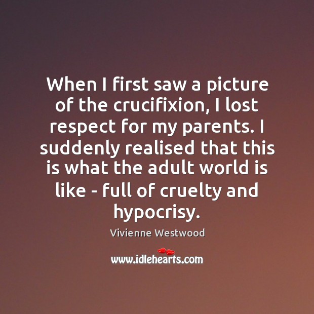 When I first saw a picture of the crucifixion, I lost respect Vivienne Westwood Picture Quote