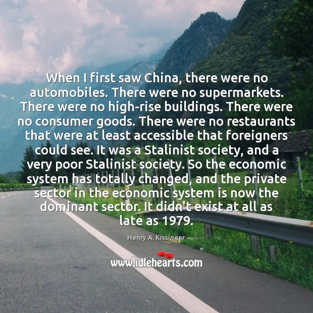 When I first saw China, there were no automobiles. There were no Henry A. Kissinger Picture Quote