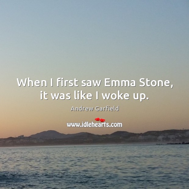 When I first saw Emma Stone, it was like I woke up. Andrew Garfield Picture Quote