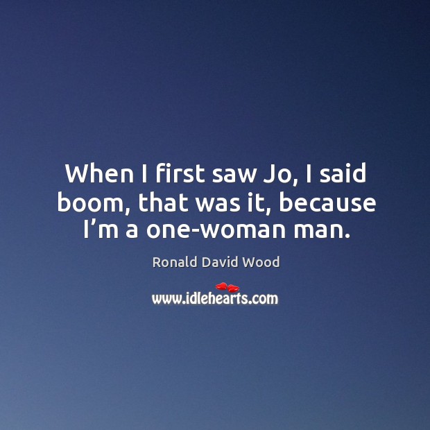 When I first saw jo, I said boom, that was it, because I’m a one-woman man. Ronald David Wood Picture Quote