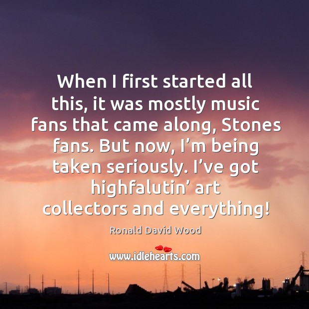 When I first started all this, it was mostly music fans that came along, stones fans. Ronald David Wood Picture Quote
