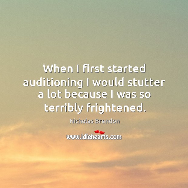 When I first started auditioning I would stutter a lot because I was so terribly frightened. Nicholas Brendon Picture Quote