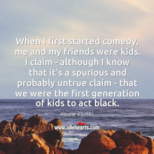 When I first started comedy, me and my friends were kids. I Moshe Kasher Picture Quote
