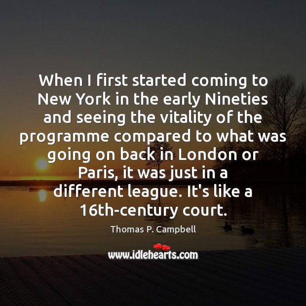 When I first started coming to New York in the early Nineties Thomas P. Campbell Picture Quote