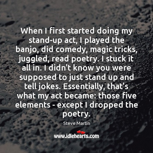 When I first started doing my stand-up act, I played the banjo, Steve Martin Picture Quote