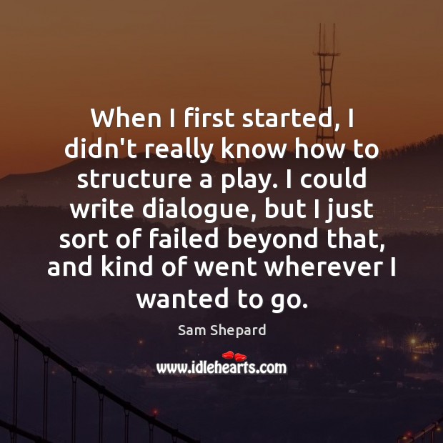 When I first started, I didn’t really know how to structure a Sam Shepard Picture Quote