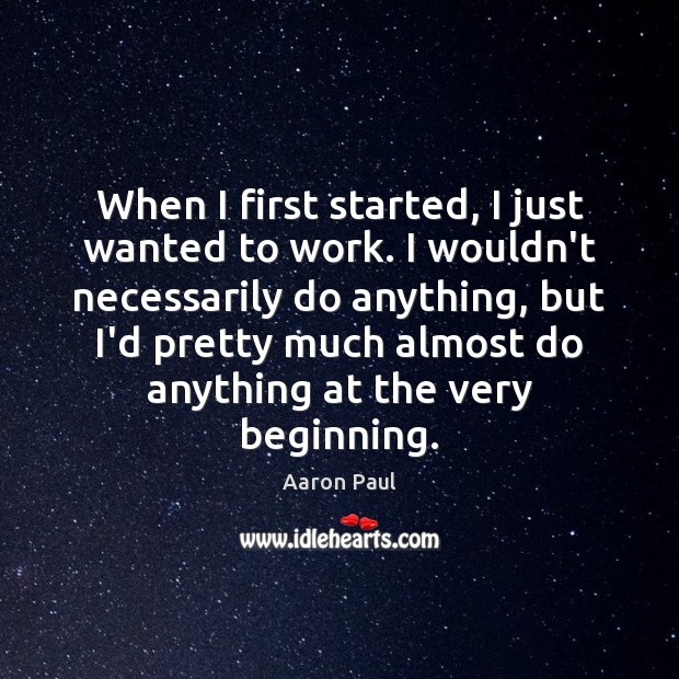 When I first started, I just wanted to work. I wouldn’t necessarily Aaron Paul Picture Quote