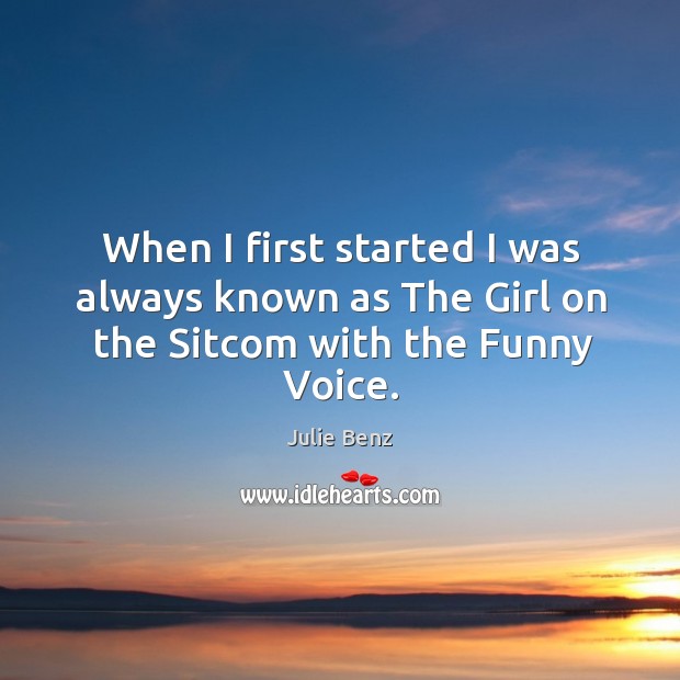 When I first started I was always known as the girl on the sitcom with the funny voice. Julie Benz Picture Quote