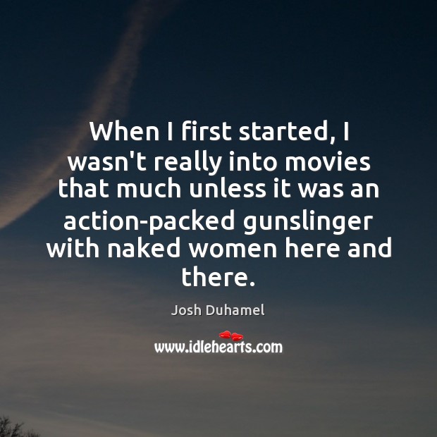 When I first started, I wasn’t really into movies that much unless Josh Duhamel Picture Quote