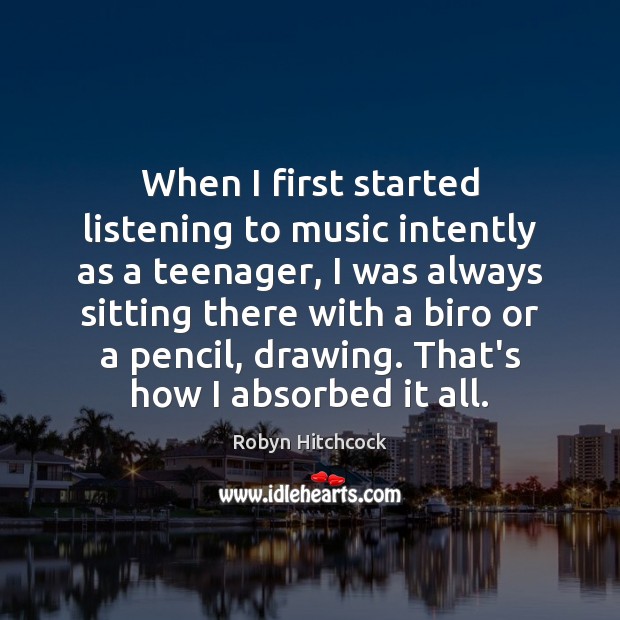 When I first started listening to music intently as a teenager, I Robyn Hitchcock Picture Quote
