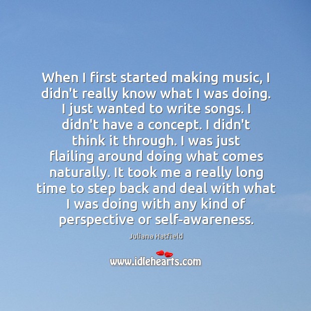 When I first started making music, I didn’t really know what I Juliana Hatfield Picture Quote