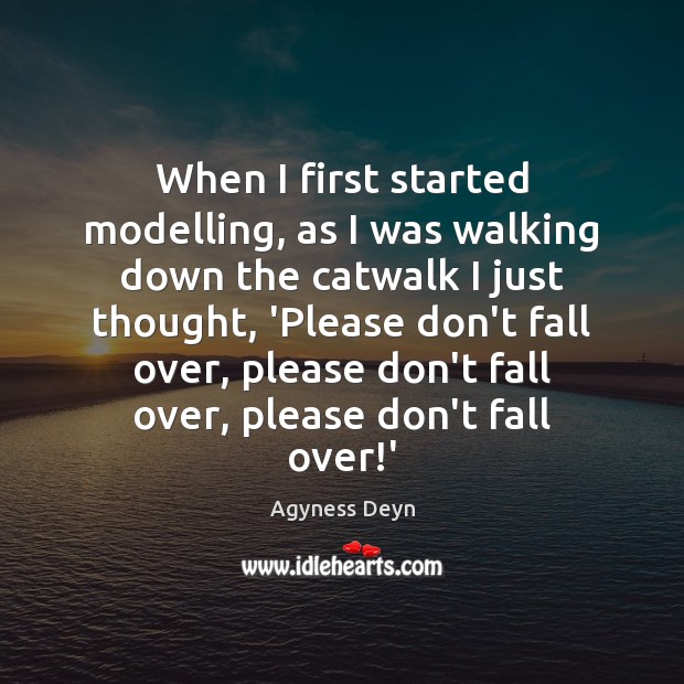When I first started modelling, as I was walking down the catwalk Agyness Deyn Picture Quote