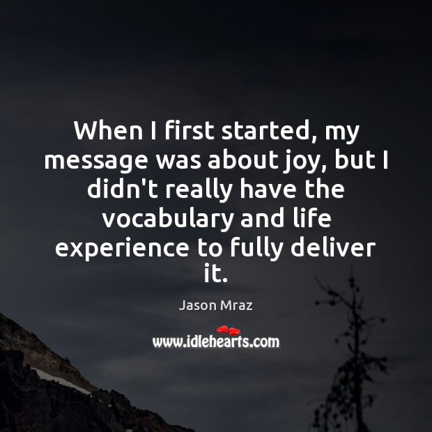 When I first started, my message was about joy, but I didn’t Jason Mraz Picture Quote