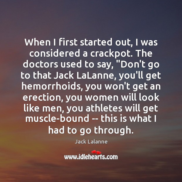 When I first started out, I was considered a crackpot. The doctors Jack Lalanne Picture Quote