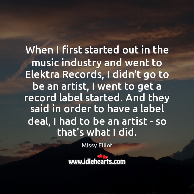When I first started out in the music industry and went to Missy Elliot Picture Quote