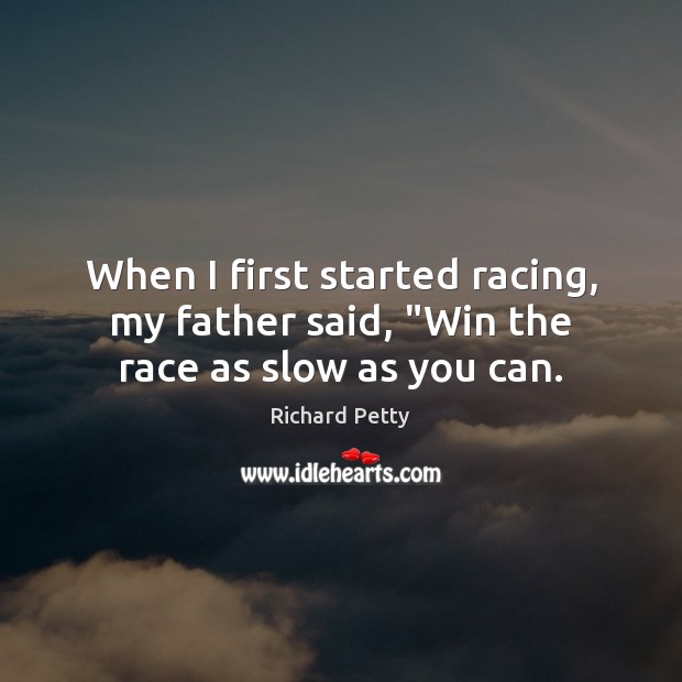 When I first started racing, my father said, “Win the race as slow as you can. Richard Petty Picture Quote