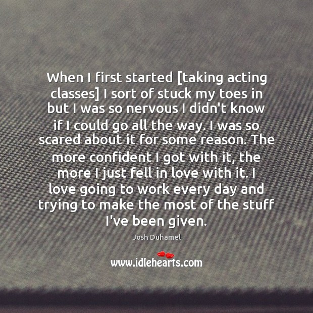 When I first started [taking acting classes] I sort of stuck my Josh Duhamel Picture Quote