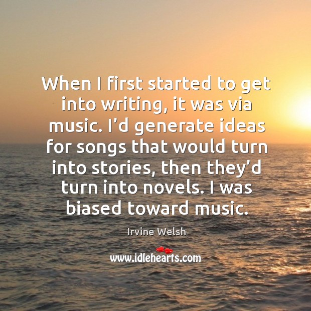 When I first started to get into writing, it was via music. Irvine Welsh Picture Quote