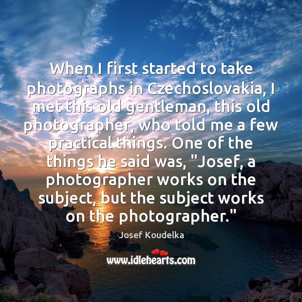 When I first started to take photographs in Czechoslovakia, I met this Josef Koudelka Picture Quote