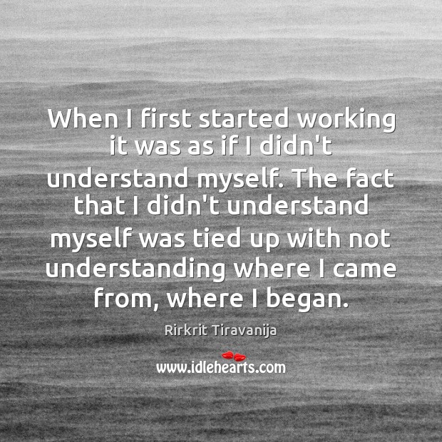 When I first started working it was as if I didn’t understand Rirkrit Tiravanija Picture Quote