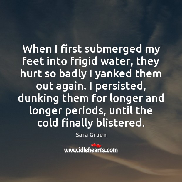 When I first submerged my feet into frigid water, they hurt so Sara Gruen Picture Quote