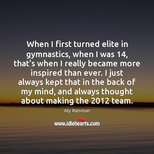 When I first turned elite in gymnastics, when I was 14, that’s when Image