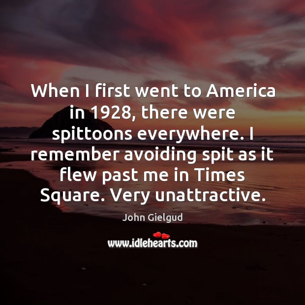 When I first went to America in 1928, there were spittoons everywhere. I John Gielgud Picture Quote
