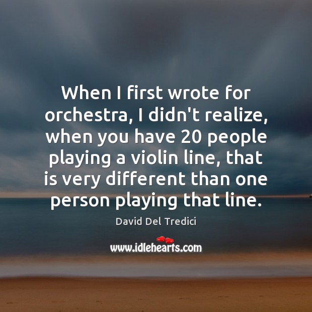 When I first wrote for orchestra, I didn’t realize, when you have 20 David Del Tredici Picture Quote