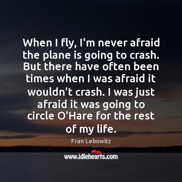 When I fly, I’m never afraid the plane is going to crash. Fran Lebowitz Picture Quote