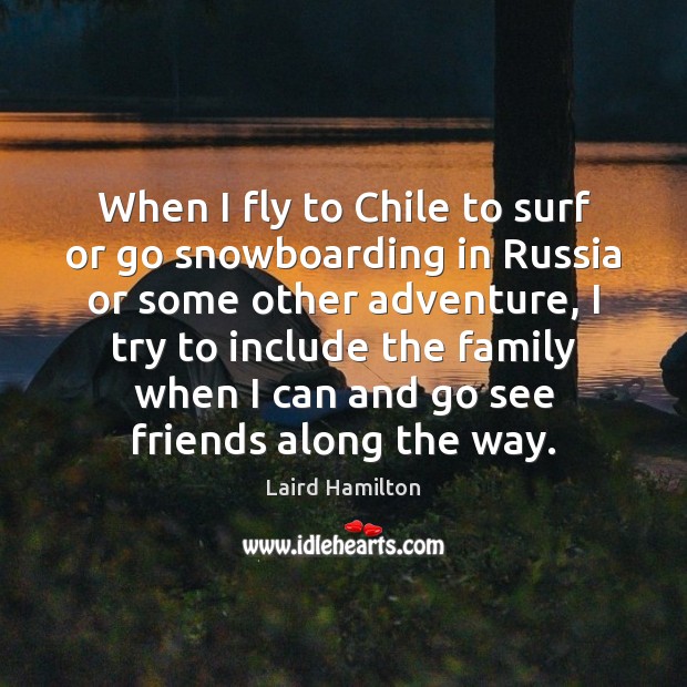 When I fly to Chile to surf or go snowboarding in Russia Laird Hamilton Picture Quote